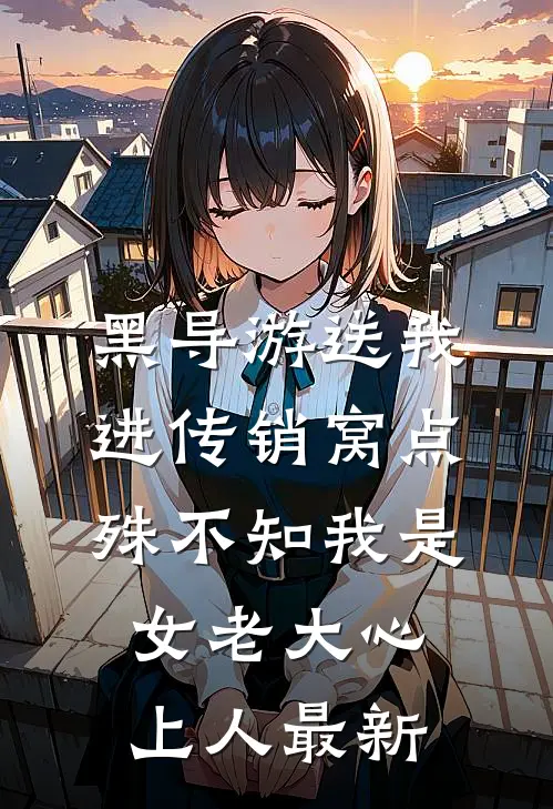 黑导游送我进传销窝点，殊不知我是女老大心上人最新
