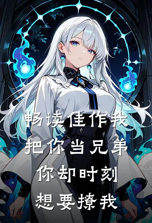 畅读佳作我把你当兄弟，你却时刻想要撩我