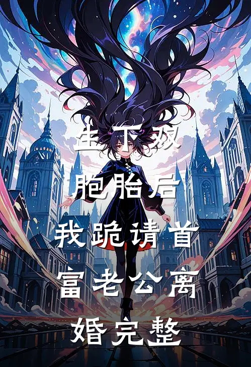 生下双胞胎后，我跪请首富老公离婚完整