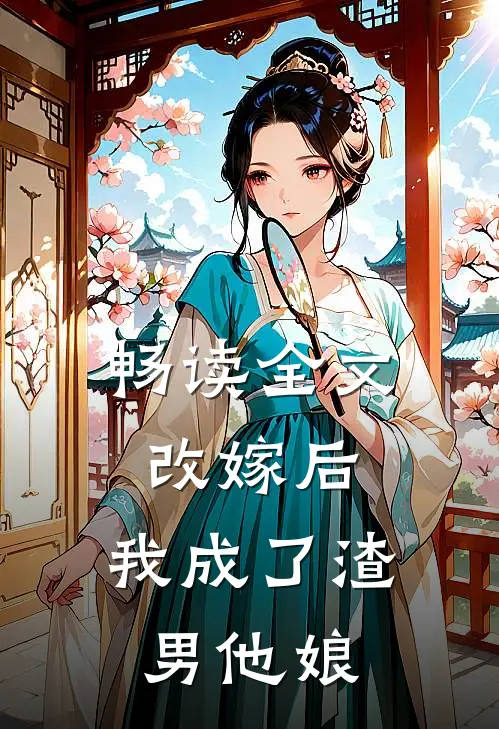 畅读全文改嫁后，我成了渣男他娘