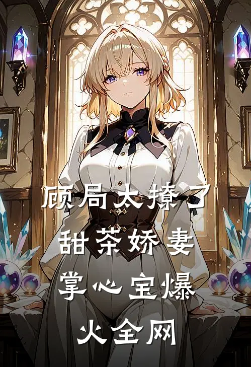 顾局太撩了，甜茶娇妻掌心宝爆火全网