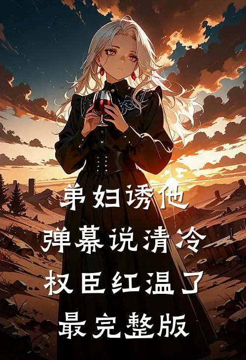 弟妇诱他，弹幕说清冷权臣红温了最完整版