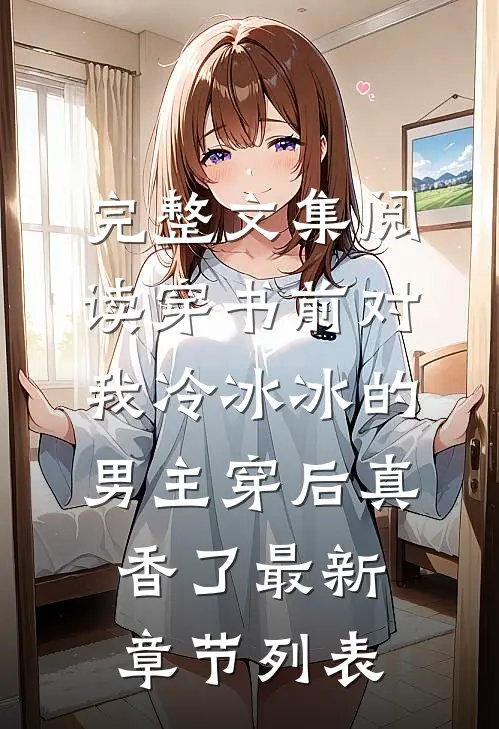 完整文集阅读穿书前对我冷冰冰的男主穿后真香了最新章节列表