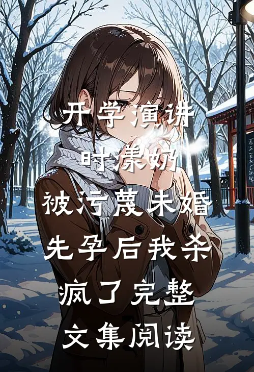 开学演讲时漾奶，被污蔑未婚先孕后我杀疯了完整文集阅读