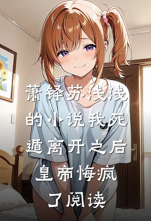 萧铎苏浅浅的小说我死遁离开之后，皇帝悔疯了阅读