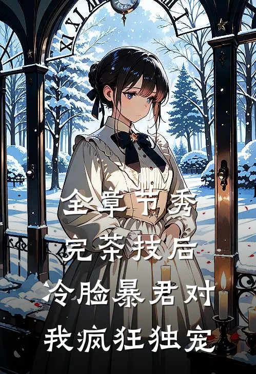 全章节秀完茶技后，冷脸暴君对我疯狂独宠