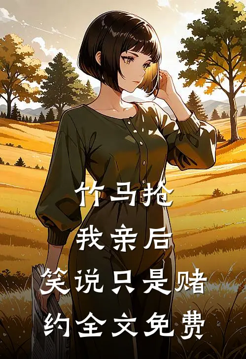 竹马抢我亲后，笑说只是赌约全文免费