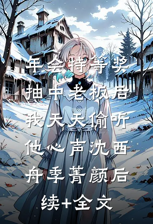 年会特等奖，抽中老板后，我天天偷听他心声沈西舟季菁颜后续+全文