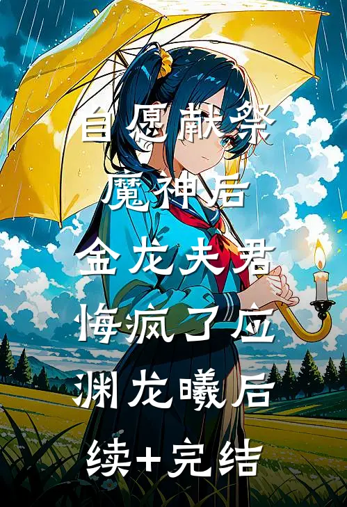 自愿献祭魔神后，金龙夫君悔疯了应渊龙曦后续+完结