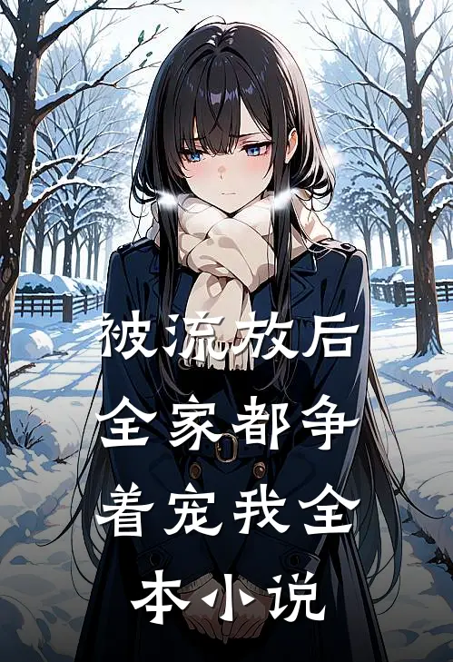 被流放后，全家都争着宠我全本小说