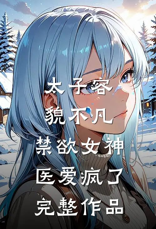 太子容貌不凡，禁欲女神医爱疯了完整作品