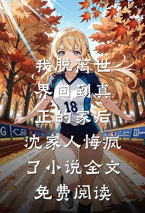 我脱离世界回到真正的家后，沈家人悔疯了小说全文免费阅读