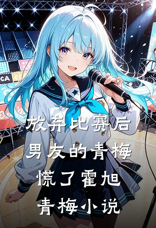 放弃比赛后，男友的青梅慌了霍旭青梅小说