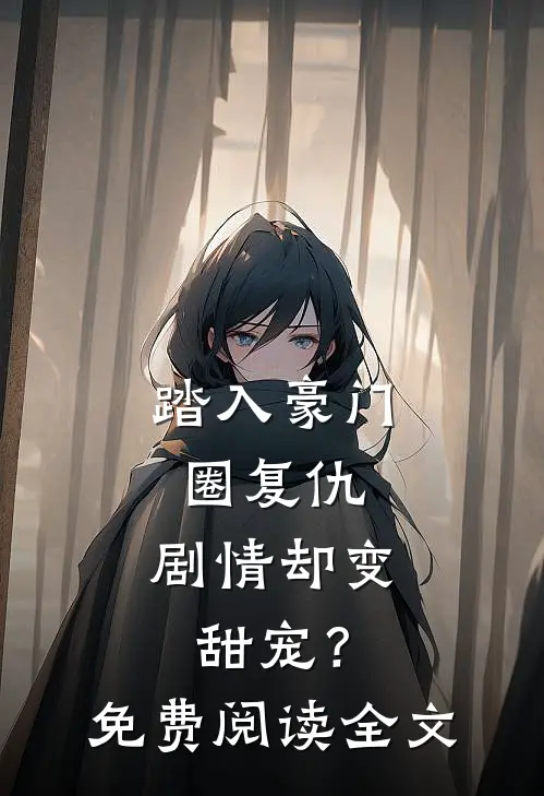 踏入豪门圈复仇，剧情却变甜宠？免费阅读全文