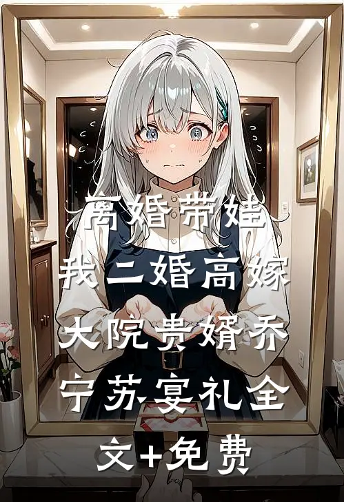离婚带娃，我二婚高嫁大院贵婿乔宁苏宴礼全文+免费