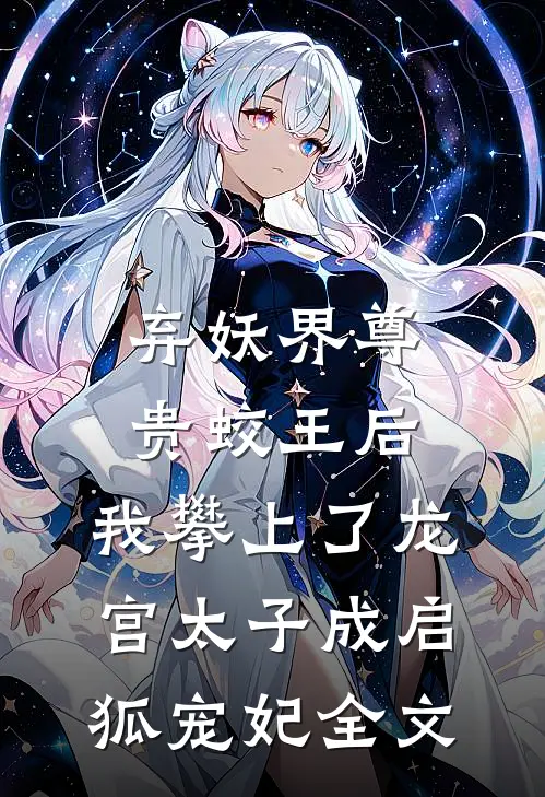弃妖界尊贵蛟王后，我攀上了龙宫太子成启狐宠妃全文