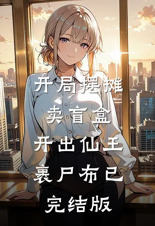 开局摆摊卖盲盒，开出仙王裹尸布已完结版