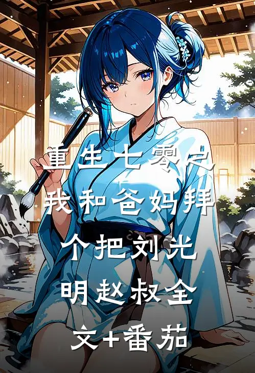 重生七零之我和爸妈拜个把刘光明赵叔全文+番茄