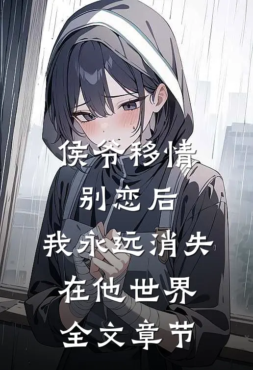 侯爷移情别恋后，我永远消失在他世界全文章节
