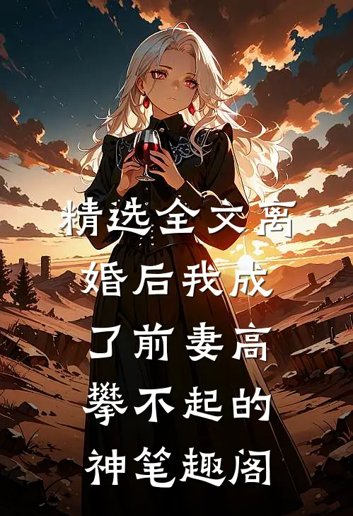精选全文离婚后我成了前妻高攀不起的神 笔趣阁