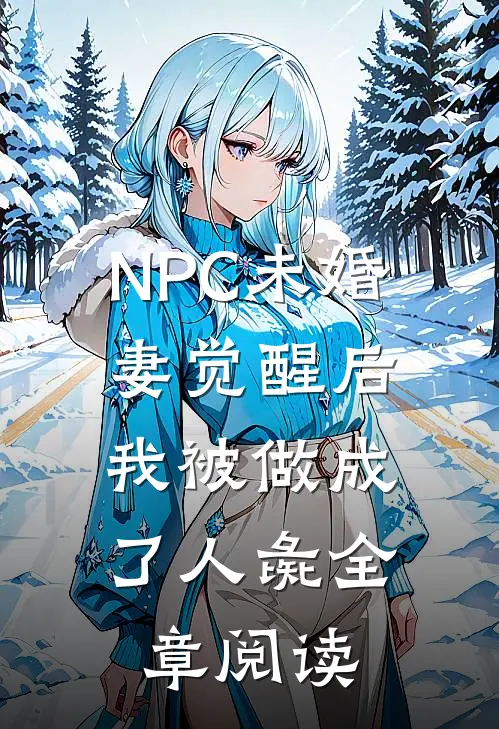 NPC未婚妻觉醒后，我被做成了人彘全章阅读