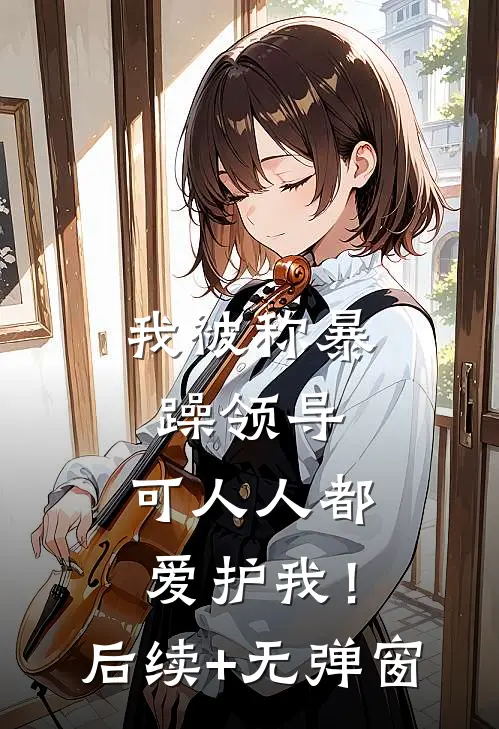 我被称暴躁领导，可人人都爱护我！后续+无弹窗