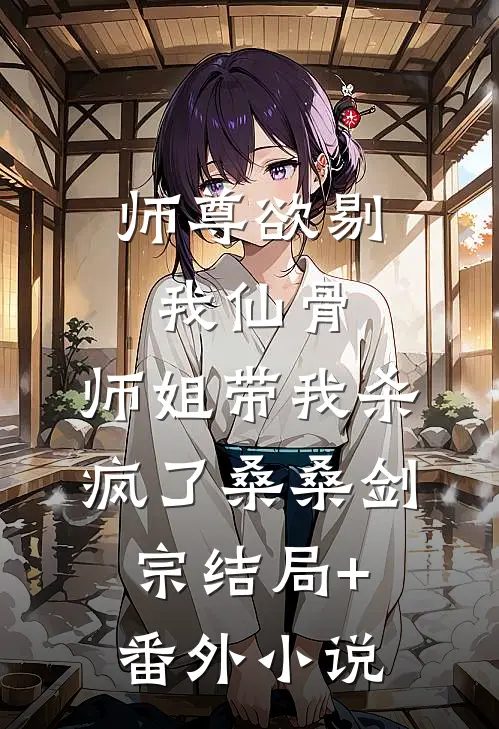 师尊欲剔我仙骨，师姐带我杀疯了桑桑剑宗结局+番外小说