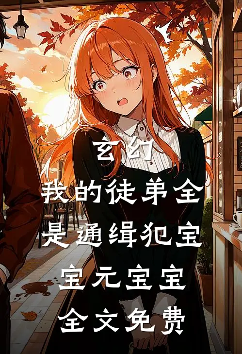 玄幻：我的徒弟全是通缉犯宝宝元宝宝全文免费