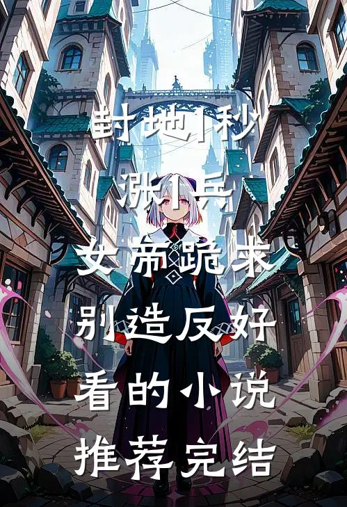 封地1秒涨1兵，女帝跪求别造反好看的小说推荐完结