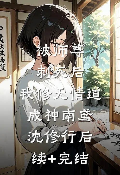 被师尊刺死后，我修无情道成神南鸢沈修行后续+完结