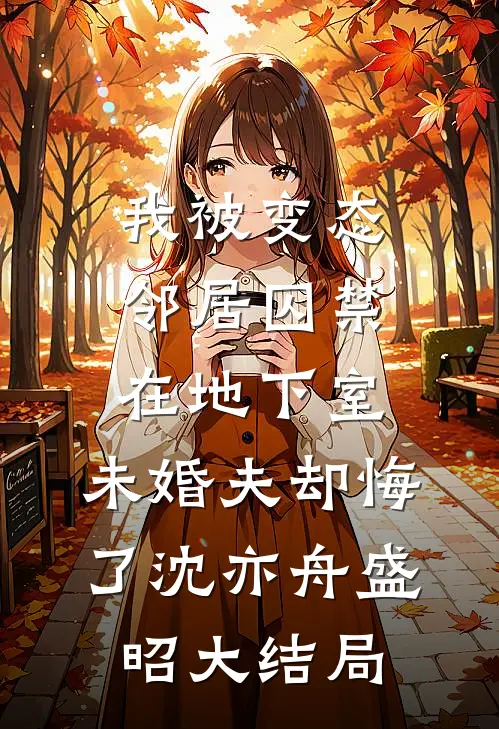 我被变态邻居囚禁在地下室，未婚夫却悔了沈亦舟盛昭大结局