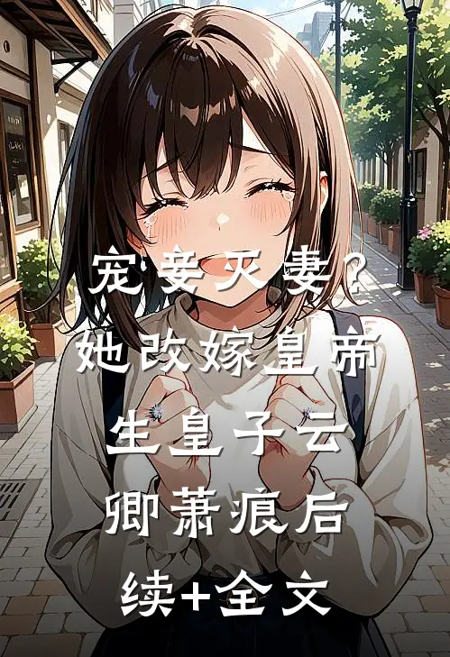 宠妾灭妻？她改嫁皇帝生皇子云卿萧痕后续+全文