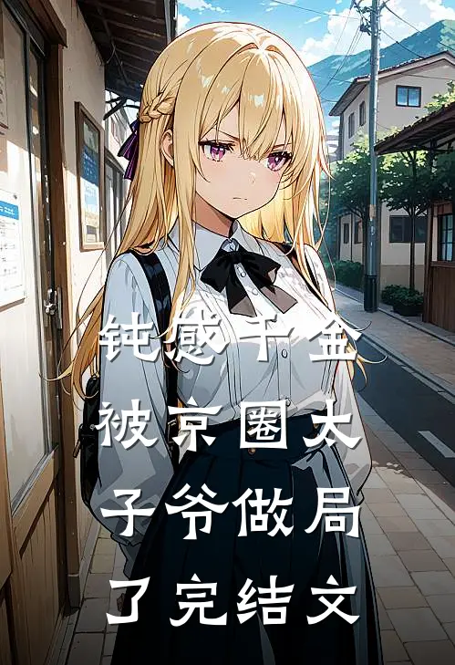 钝感千金被京圈太子爷做局了完结文