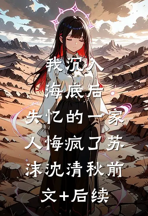 我沉入海底后，失忆的一家人悔疯了苏沫沈清秋前文+后续