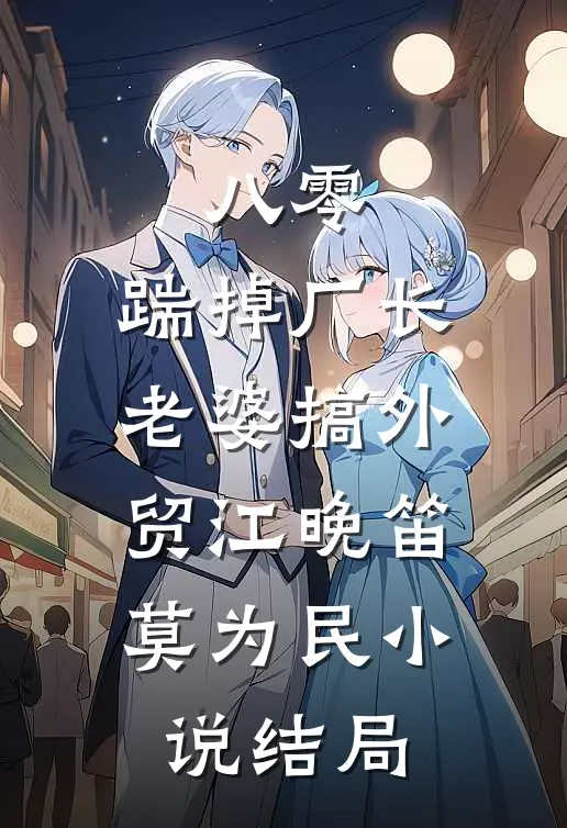 八零：踹掉厂长老婆搞外贸江晚笛莫为民小说结局