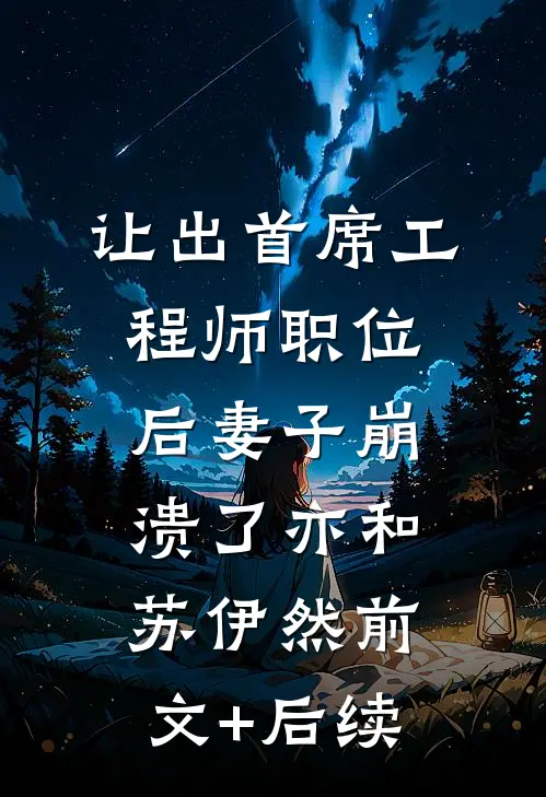 让出首席工程师职位后妻子崩溃了亦和苏伊然前文+后续