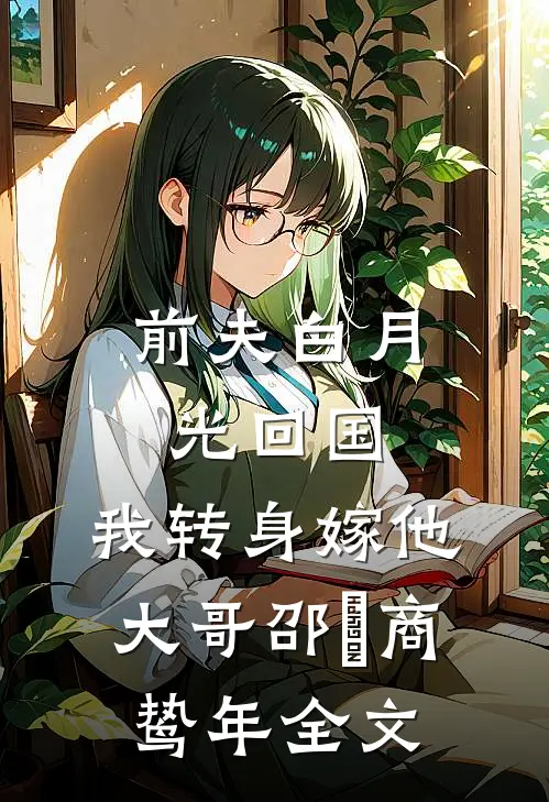 前夫白月光回国，我转身嫁他大哥邵玥商鸷年全文
