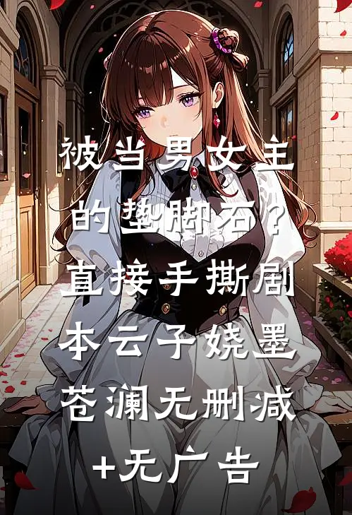 被当男女主的垫脚石？直接手撕剧本云子娆墨苍澜无删减+无广告