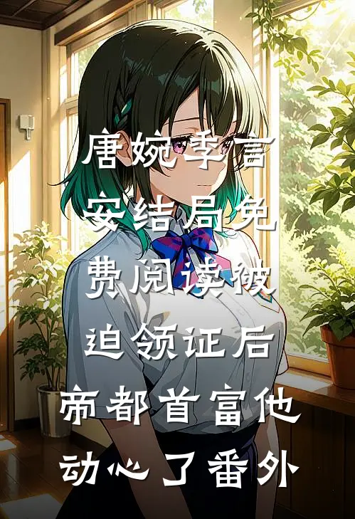 唐婉季言安结局免费阅读被迫领证后，帝都首富他动心了番外