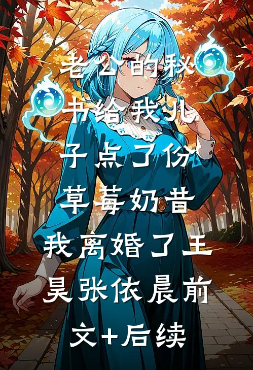 老公的秘书给我儿子点了份草莓奶昔，我离婚了王昊张依晨前文+后续