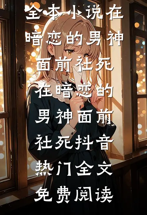 全本小说在暗恋的男神面前社死在暗恋的男神面前社死抖音热门全文免费阅读