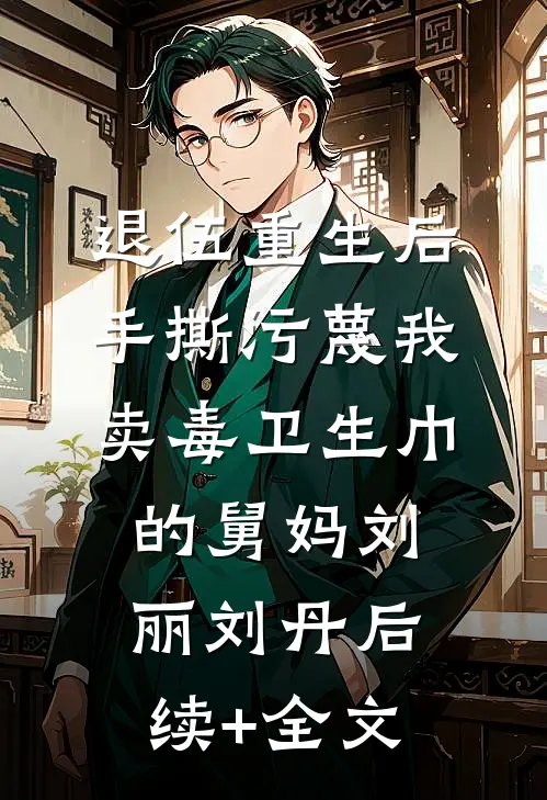 退伍重生后，手撕污蔑我卖毒卫生巾的舅妈刘丽刘丹后续+全文