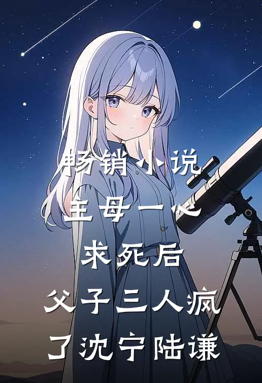 畅销小说主母一心求死后，父子三人疯了沈宁陆谦
