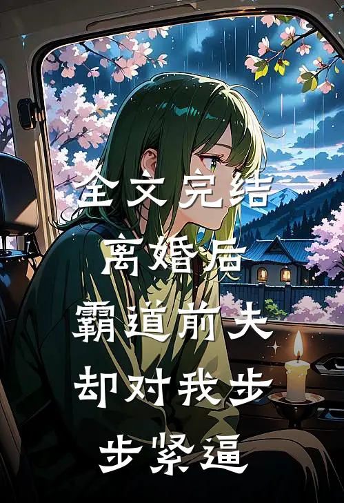 全文完结离婚后，霸道前夫却对我步步紧逼