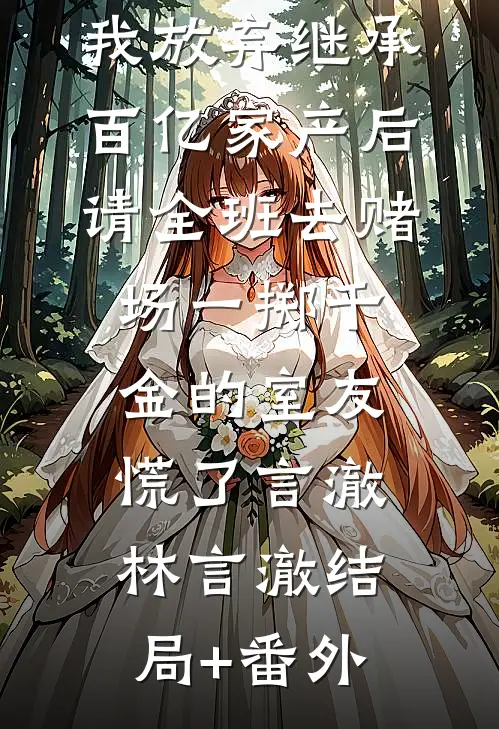 我放弃继承百亿家产后，请全班去赌场一掷千金的室友慌了言澈林言澈结局+番外