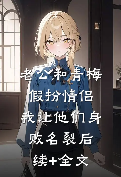 老公和青梅假扮情侣，我让他们身败名裂后续+全文