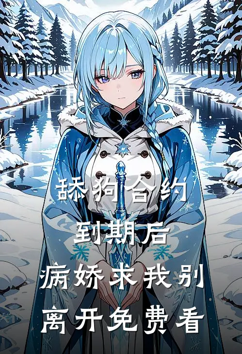 舔狗合约到期后，病娇求我别离开免费看