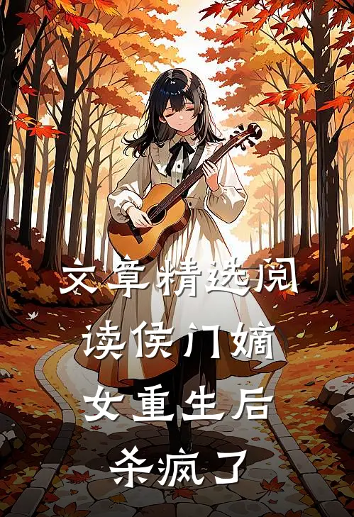 文章精选阅读侯门嫡女重生后，杀疯了