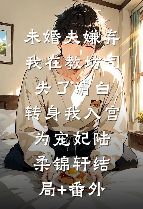 未婚夫嫌弃我在教坊司失了清白，转身我入宫为宠妃陆柔锦轩结局+番外