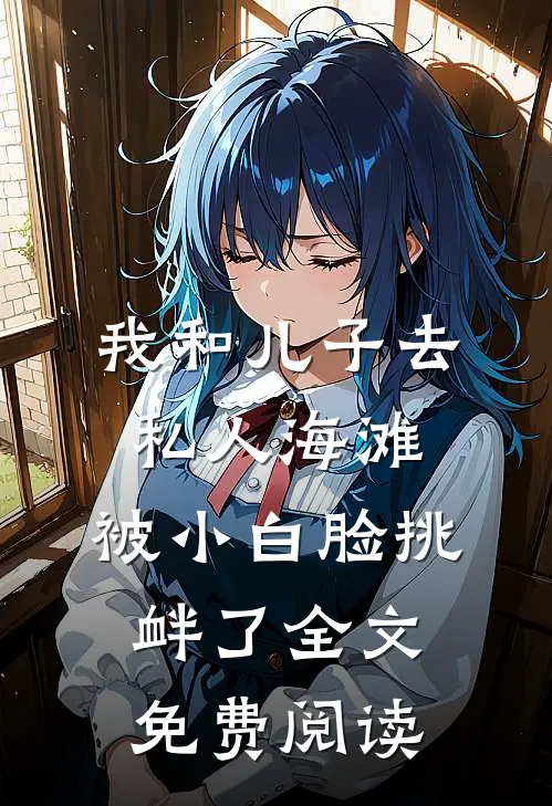 我和儿子去私人海滩，被小白脸挑衅了全文免费阅读